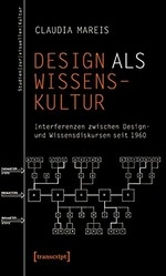 Design als Wissenskultur: interferenzen zwischen Design- und Wissensdiskursen seit 1960