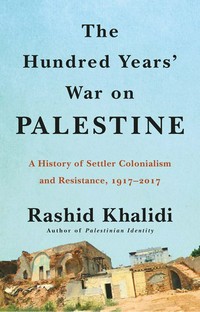 The hundred years' war on Palestine: a history of settler colonialism and resistance, 1917-2017