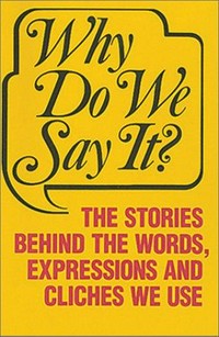 Why do we say it? the stories behind the words, expressions and cliches we use