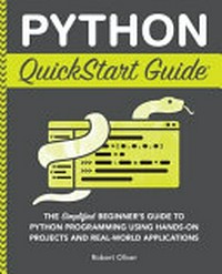 Python quickstart guide: the simplified beginner's guide to python programming fundamentals using hands-on projects, coding best practices, and real-world applications