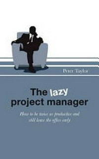 The lazy project manager. How to be twice as productive and still leave the office early.