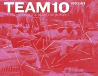 Team 10 : 1953-81, in search of a utopia of the present. 1953-81.