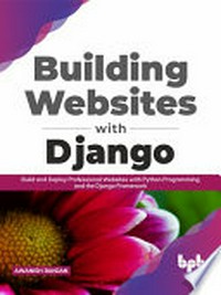 Building websites with Django: build and deploy professional websites with python programming. and the django framework.