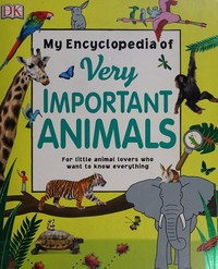 My encyclopedia of very important animals: for little animal lovers who want to know everything