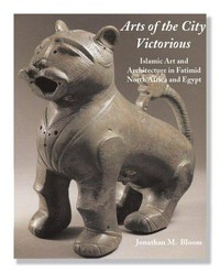 Arts of the City Victorious: Islamic art and architecture in Fatimid North Africa and Egypt