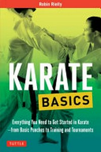 Karate basics: everything you need to get started in karate--from basic punches to training and tournaments
