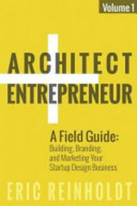 Architect + entrepreneur: a field guide to building, branding, and marketing your startup design business