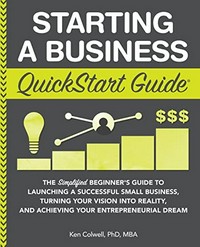 Starting a business quick start guide: the simplified beginner's guide to launching a successful small business, turning your vision into reality, and achieving your entrepreneurial dream